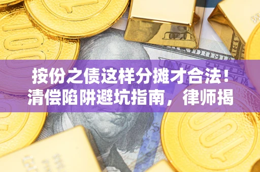 北京按份之债这样分摊才合法！清偿陷阱避坑指南，律师揭秘关键条款