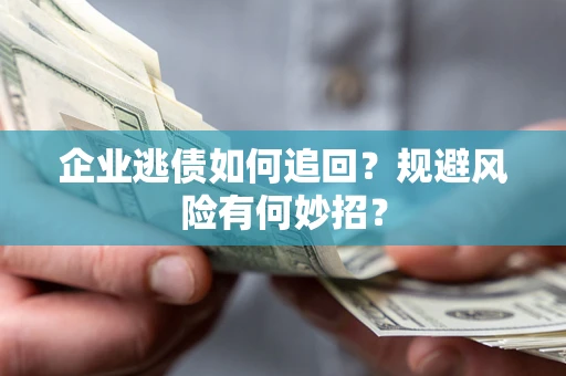北京企业逃债如何追回？规避风险有何妙招？