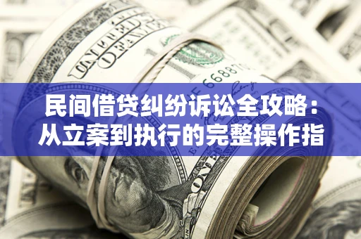 北京民间借贷纠纷诉讼全攻略：从立案到执行的完整操作指南