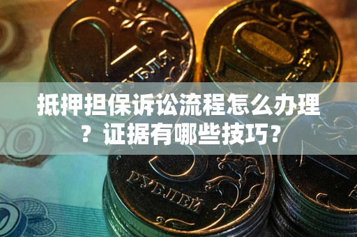 北京抵押担保诉讼流程怎么办理？证据有哪些技巧？