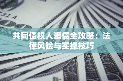 北京共同债权人追债全攻略：法律风险与实操技巧