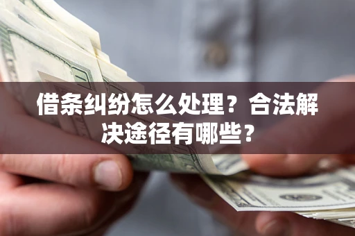 北京借条纠纷怎么处理？合法解决途径有哪些？