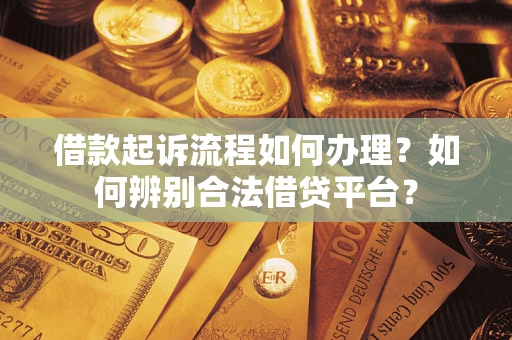 北京借款起诉流程如何办理？如何辨别合法借贷平台？