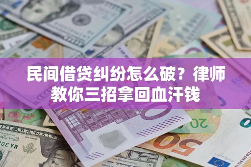 北京民间借贷纠纷怎么破？律师教你三招拿回血汗钱