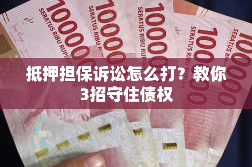 北京抵押担保诉讼怎么打？教你3招守住债权