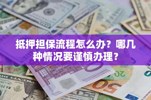 北京抵押担保流程怎么办？哪几种情况要谨慎办理？