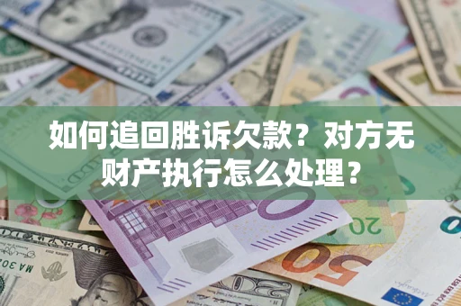 北京如何追回胜诉欠款？对方无财产执行怎么处理？