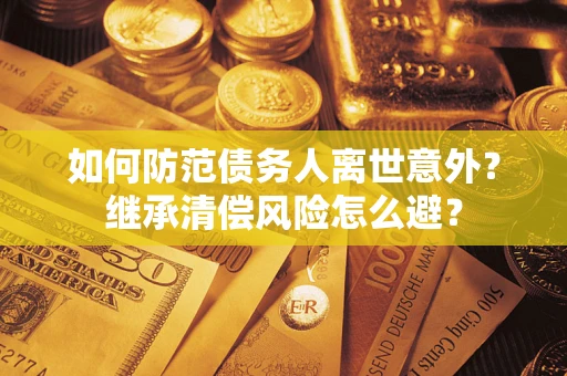 北京如何防范债务人离世意外？继承清偿风险怎么避？