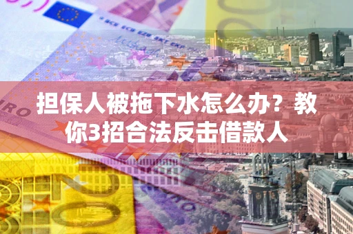 北京担保人被拖下水怎么办？教你3招合法反击借款人