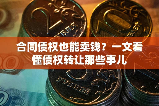 北京合同债权也能卖钱？一文看懂债权转让那些事儿