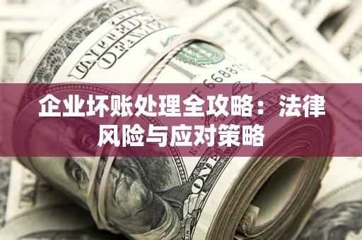 北京企业坏账处理全攻略：法律风险与应对策略