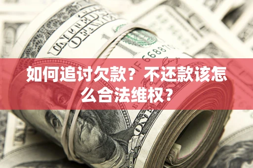 北京如何追讨欠款？不还款该怎么合法维权？