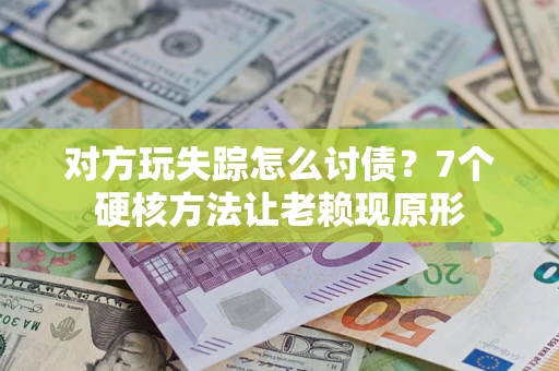 北京对方玩失踪怎么讨债？7个硬核方法让老赖现原形