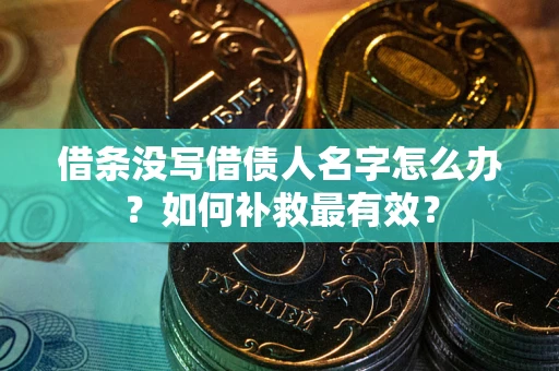 北京借条没写借债人名字怎么办？如何补救最有效？