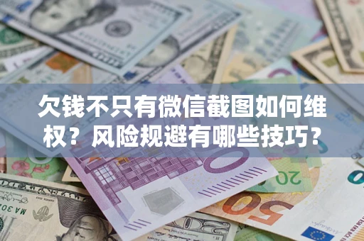北京欠钱不只有微信截图如何维权？风险规避有哪些技巧？