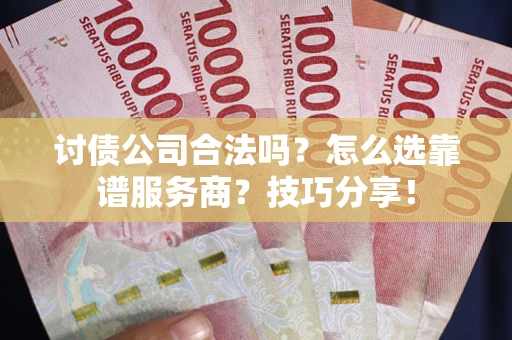 北京讨债公司合法吗？怎么选靠谱服务商？技巧分享！