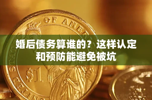 北京婚后债务算谁的？这样认定和预防能避免被坑