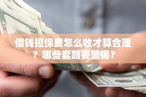 北京借钱担保费怎么收才算合理？哪些套路要警惕？