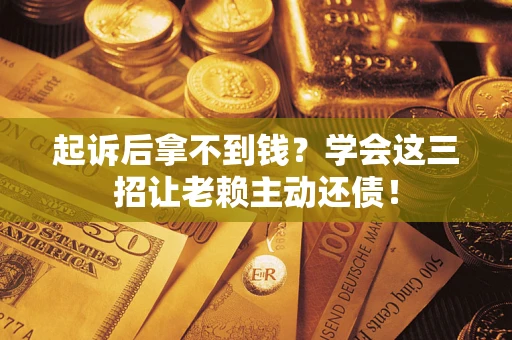 北京起诉后拿不到钱？学会这三招让老赖主动还债！