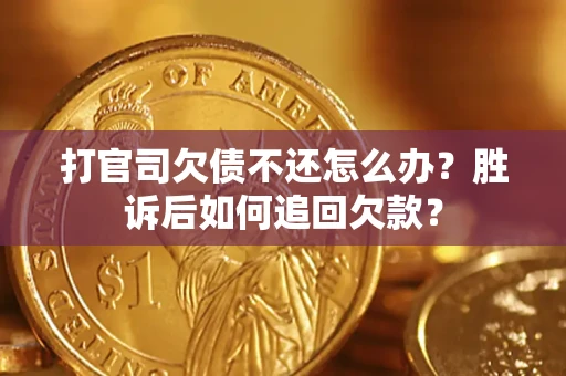 北京打官司欠债不还怎么办？胜诉后如何追回欠款？