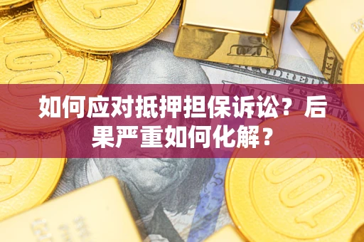 北京如何应对抵押担保诉讼？后果严重如何化解？