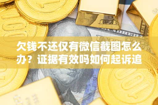 北京欠钱不还仅有微信截图怎么办？证据有效吗如何起诉追回欠款？
