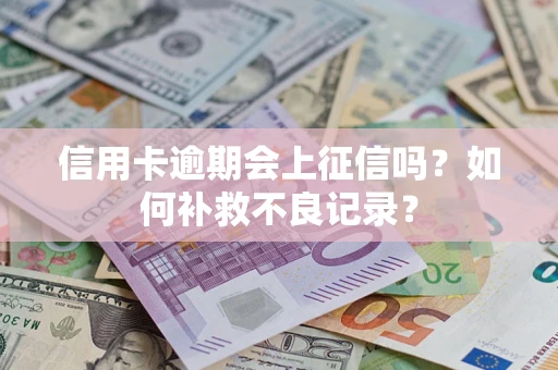 北京信用卡逾期会上征信吗？如何补救不良记录？