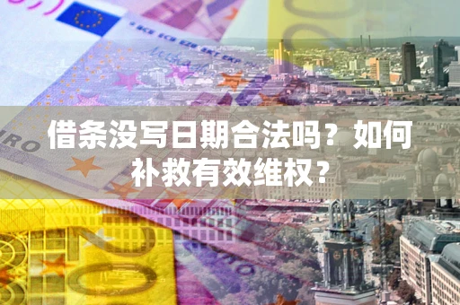 北京借条没写日期合法吗？如何补救有效维权？