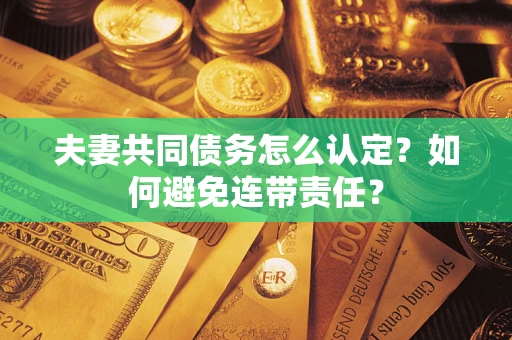 北京夫妻共同债务怎么认定？如何避免连带责任？