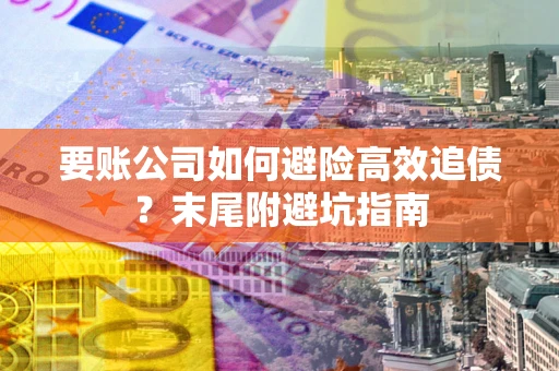北京要账公司如何避险高效追债？末尾附避坑指南