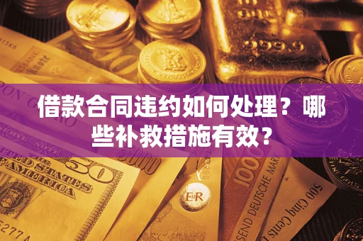 北京借款合同违约如何处理？哪些补救措施有效？