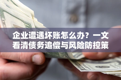 北京企业遭遇坏账怎么办？一文看清债务追偿与风险防控策略