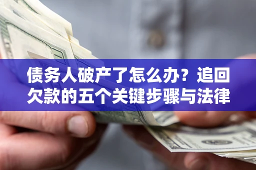 北京债务人破产了怎么办？追回欠款的五个关键步骤与法律策略