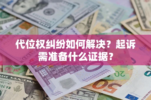 北京代位权纠纷如何解决？起诉需准备什么证据？