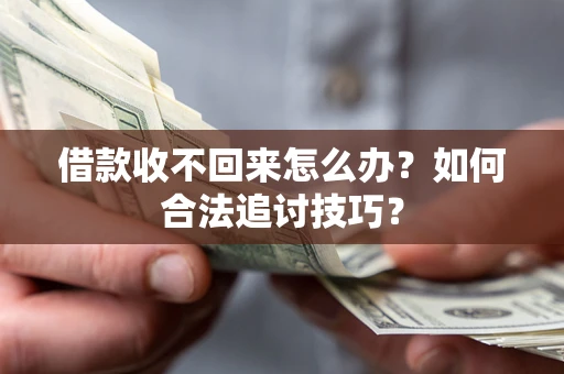 北京借款收不回来怎么办？如何合法追讨技巧？