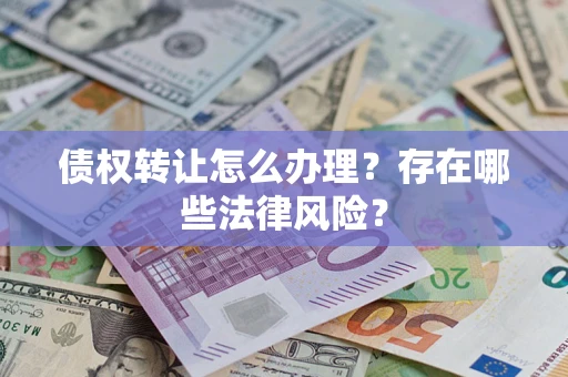 北京债权转让怎么办理？存在哪些法律风险？