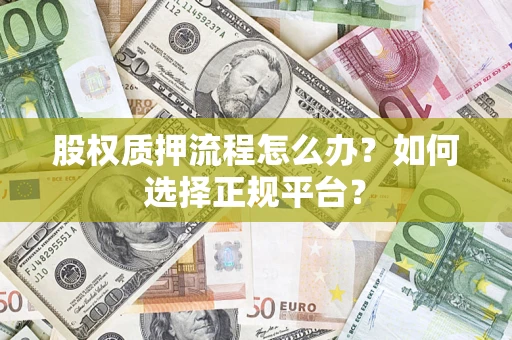 北京股权质押流程怎么办？如何选择正规平台？