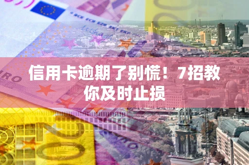 北京信用卡逾期了别慌！7招教你及时止损