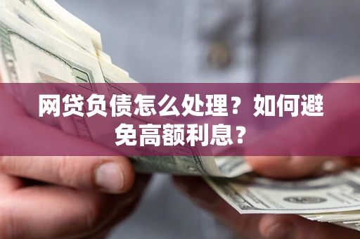 北京网贷负债怎么处理？如何避免高额利息？
