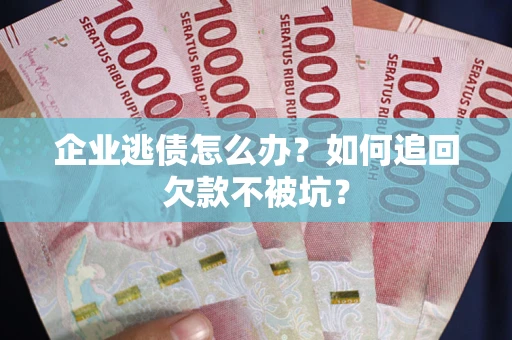 北京企业逃债怎么办？如何追回欠款不被坑？