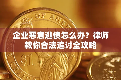 北京企业恶意逃债怎么办？律师教你合法追讨全攻略