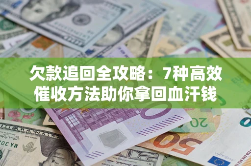 北京欠款追回全攻略：7种高效催收方法助你拿回血汗钱