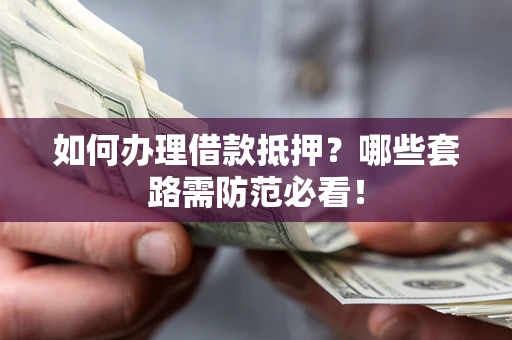 北京如何办理借款抵押？哪些套路需防范必看！