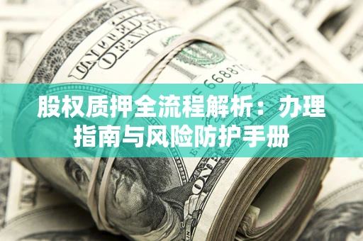 北京股权质押全流程解析：办理指南与风险防护手册