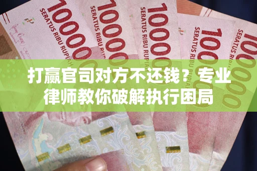 北京打赢官司对方不还钱？专业律师教你破解执行困局