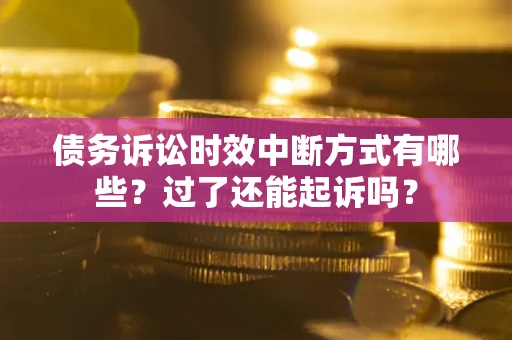 北京债务诉讼时效中断方式有哪些？过了还能起诉吗？