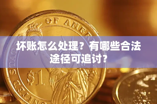 北京坏账怎么处理？有哪些合法途径可追讨？