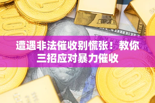 北京遭遇非法催收别慌张！教你三招应对暴力催收
