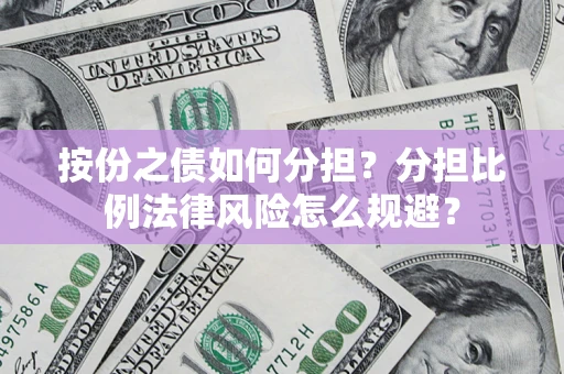北京按份之债如何分担？分担比例法律风险怎么规避？