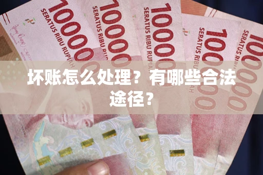 北京坏账怎么处理？有哪些合法途径？